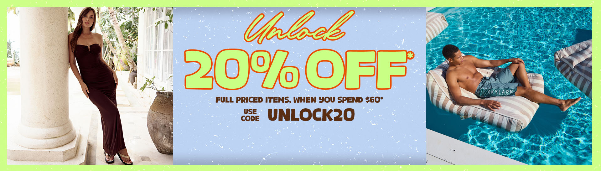 UNLOCK20 Offer On Now! Save 20% When You Spend $60* on selected full priced items.